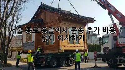 서울 종로 용달이사 운송: 추가 비용 없이 이사하기