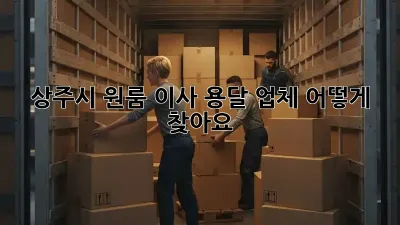 상주시 원룸 이사, 용달 업체 어떻게 찾아요?