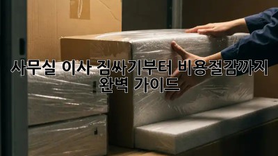 사무실 이사, 짐싸기부터 비용절감까지 완벽 가이드!